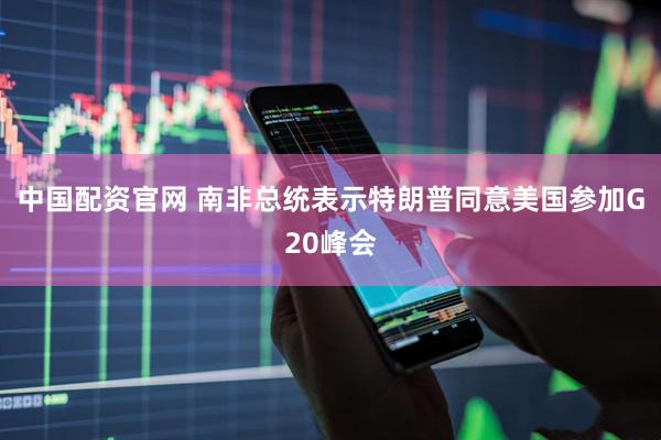 中国配资官网 南非总统表示特朗普同意美国参加G20峰会