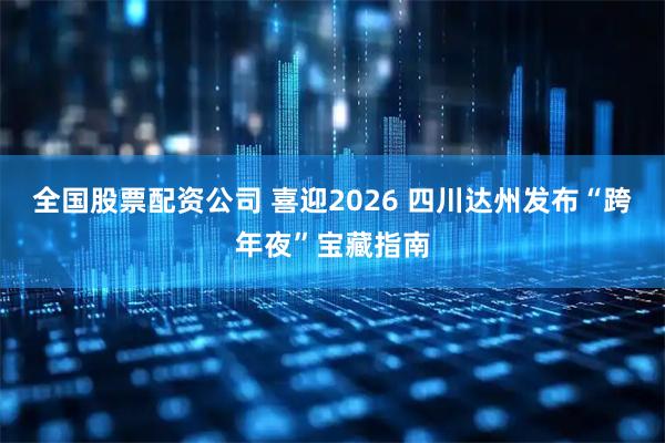 全国股票配资公司 喜迎2026 四川达州发布“跨年夜”宝藏指南